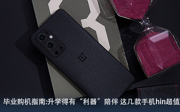 毕业购机指南:升学得有“利器”陪伴 这几款手机hin超值