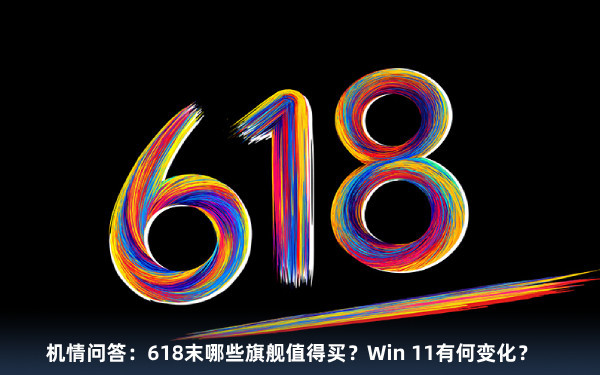 机情问答：618末哪些旗舰值得买？Win 11有何变化？