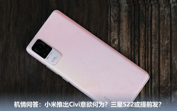 机情问答：小米推出Civi意欲何为？三星S22或提前发？