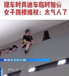 提车时涨价 合肥奥迪一女子维权欲跳楼：太气人了